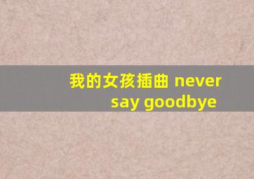 我的女孩插曲 never say goodbye